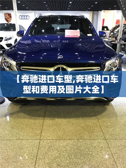 【奔驰进口车型,奔驰进口车型和费用及图片大全】 【奔驰进口车型,奔驰进口车型和费用及图片大全】