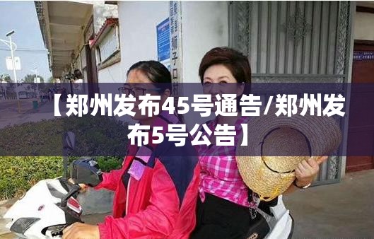 【郑州发布45号通告/郑州发布5号公告】
