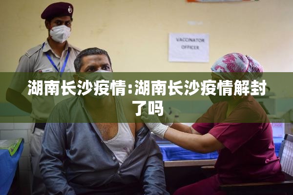 湖南长沙疫情:湖南长沙疫情解封了吗