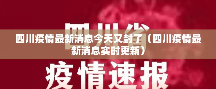 四川疫情最新消息今天又封了(四川疫情最新消息实时更新) 四川疫情最新消息今天又封了(四川疫情最新消息实时更新)