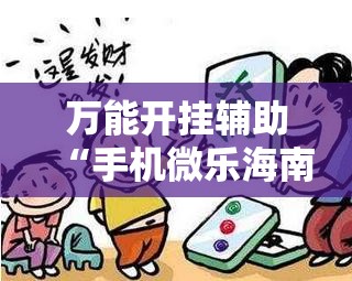 万能开挂辅助“手机微乐海南麻将开挂辅助器通用版	”2026开挂教程步骤