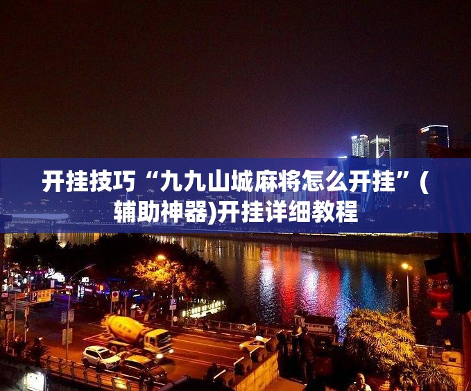 开挂技巧“九九山城麻将怎么开挂”(辅助神器)开挂详细教程