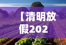 【清明放假2024年放假时间表/清明放假2024年放假时间表最新】 【清明放假2024年放假时间表/清明放假2024年放假时间表最新】