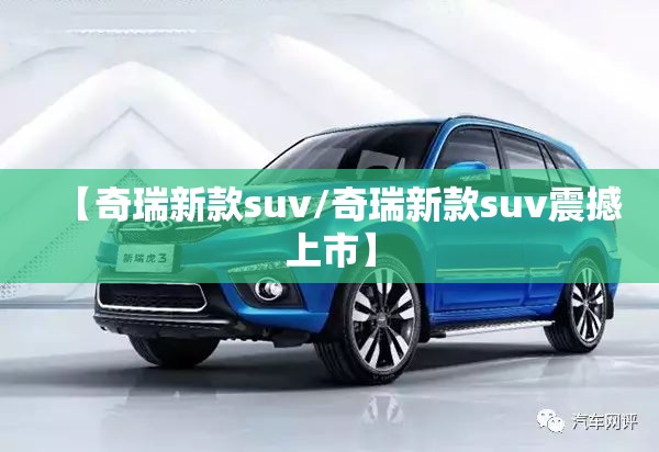 【奇瑞新款suv/奇瑞新款suv震撼上市】