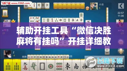 辅助开挂工具“微信决胜麻将有挂吗”开挂详细教程
