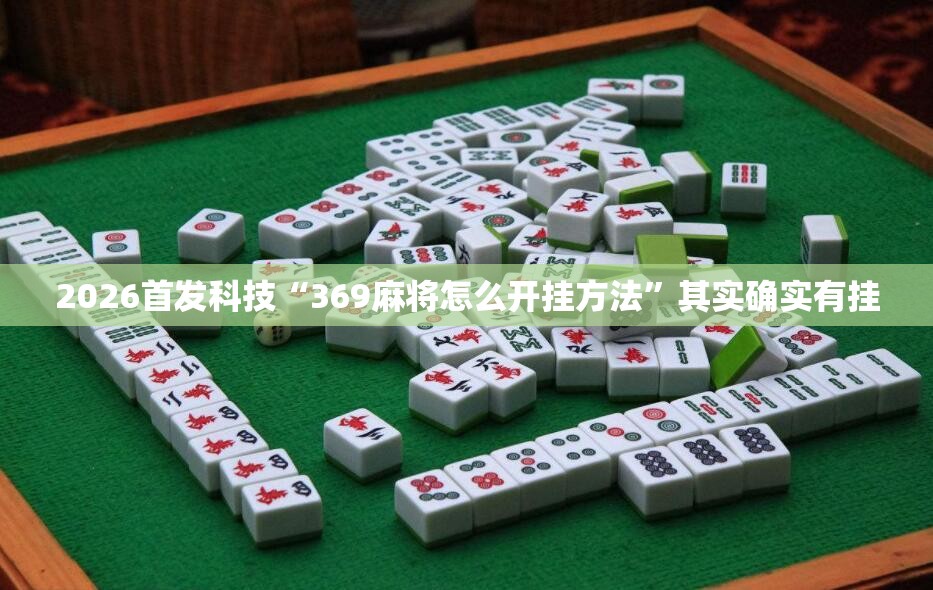 2026首发科技“369麻将怎么开挂方法”其实确实有挂