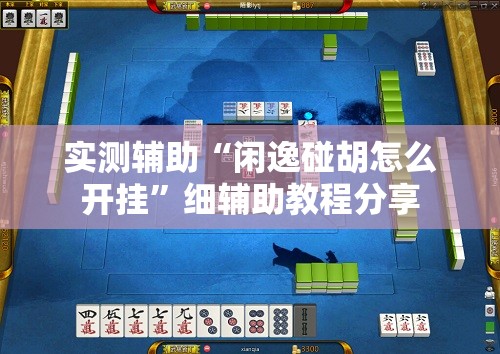 实测辅助“闲逸碰胡怎么开挂”细辅助教程分享