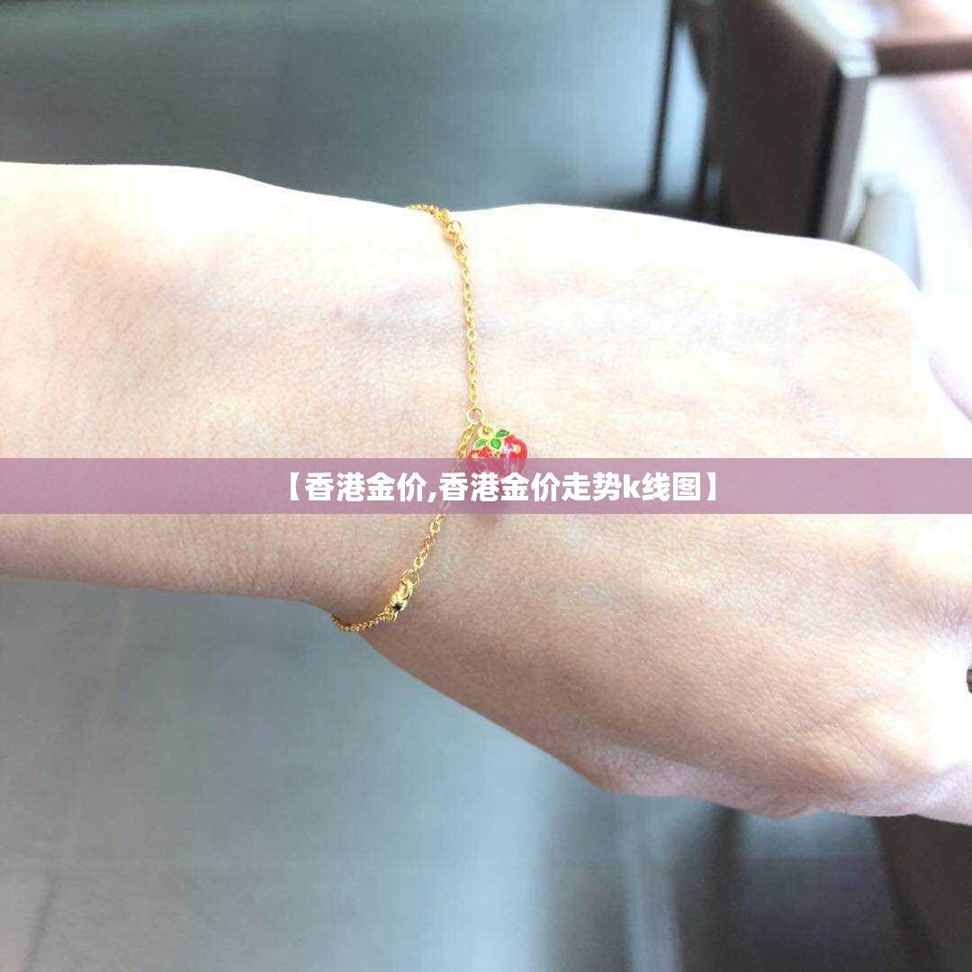 【香港金价,香港金价走势k线图】 【香港金价,香港金价走势k线图】