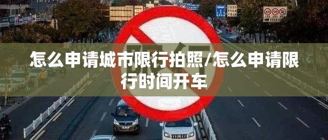 怎么申请城市限行拍照/怎么申请限行时间开车