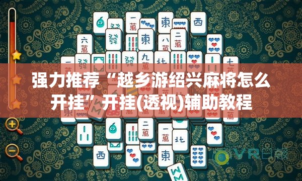 强力推荐“越乡游绍兴麻将怎么开挂	”开挂(透视)辅助教程