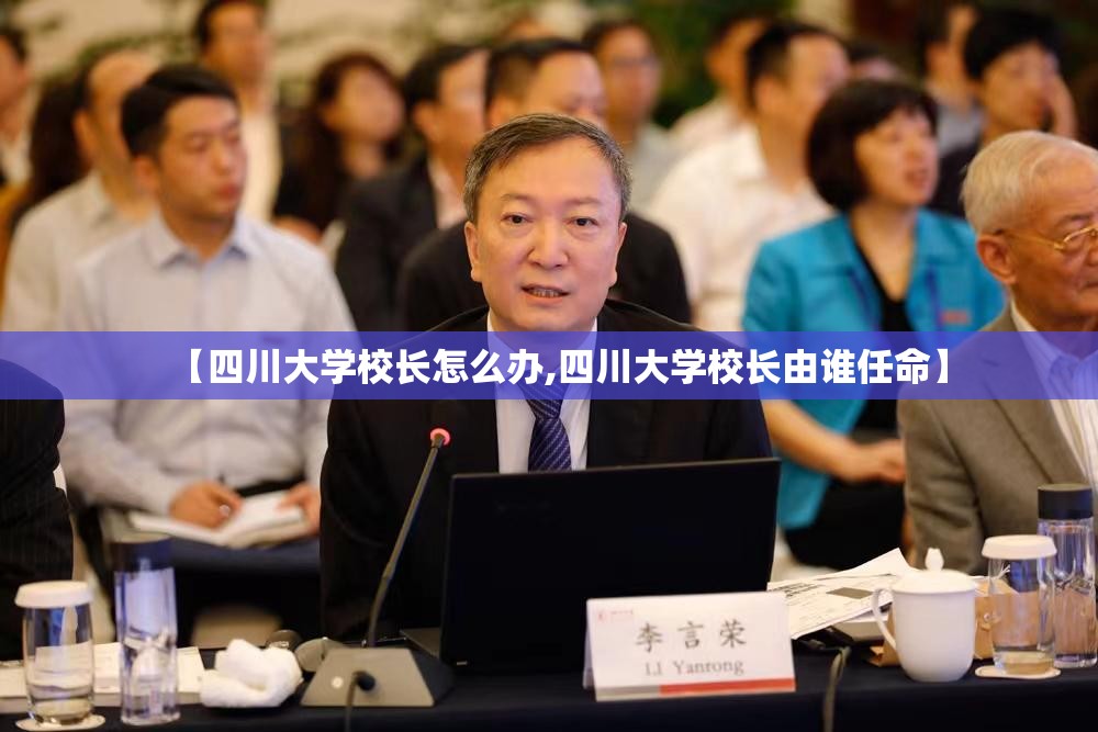 【四川大学校长怎么办,四川大学校长由谁任命】 【四川大学校长怎么办,四川大学校长由谁任命】