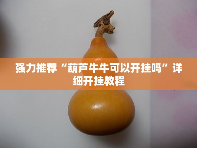 强力推荐“葫芦牛牛可以开挂吗	”详细开挂教程
