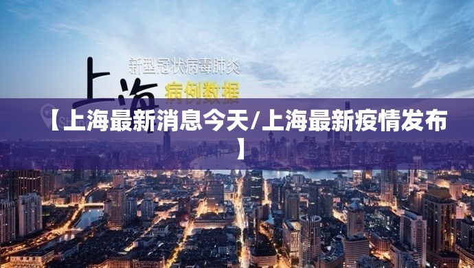 【上海最新消息今天/上海最新疫情发布】 【上海最新消息今天/上海最新疫情发布】