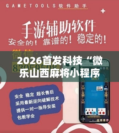2026首发科技“微乐山西麻将小程序必赢神器免费安装	”开挂详细教程