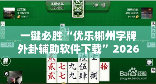 一键必胜“优乐郴州字牌外卦辅助软件下载	”2026开挂教程步骤