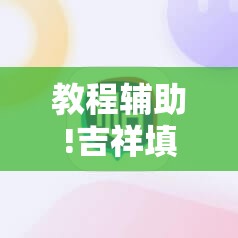 教程辅助!吉祥填大坑开挂视频教程”细辅助教程分享