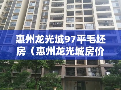 惠州龙光城97平毛坯房(惠州龙光城房价2020年二手房房价) 惠州龙光城97平毛坯房(惠州龙光城房价2020年二手房房价)