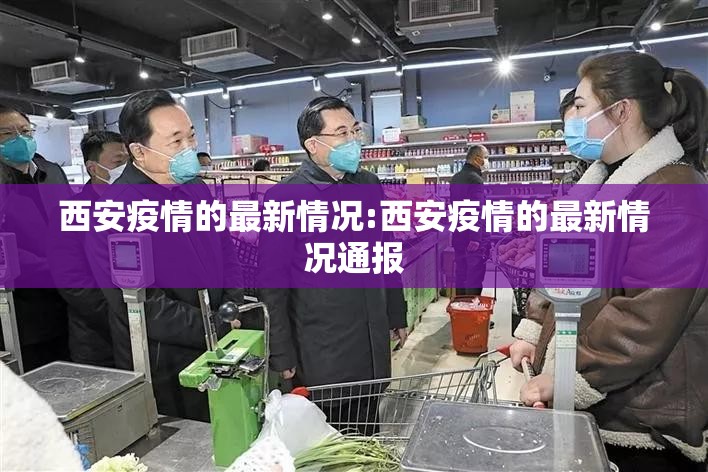 西安疫情的最新情况:西安疫情的最新情况通报 西安疫情的最新情况:西安疫情的最新情况通报