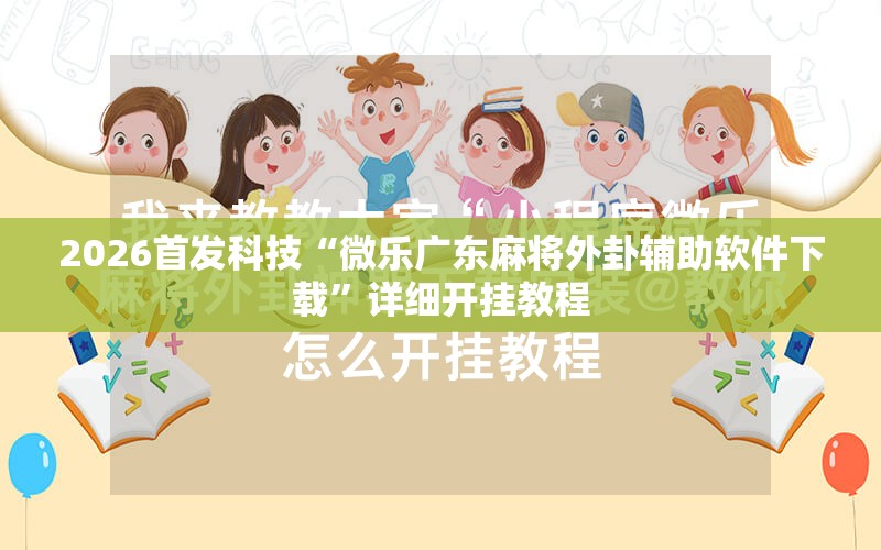 2026首发科技“微乐广东麻将外卦辅助软件下载	”详细开挂教程
