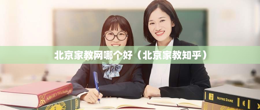 北京家教网哪个好(北京家教知乎) 北京家教网哪个好(北京家教知乎)