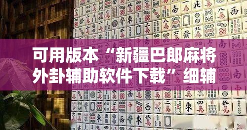 可用版本“新疆巴郎麻将外卦辅助软件下载	”细辅助教程分享
