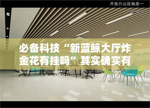 必备科技“新蓝鲸大厅炸金花有挂吗”其实确实有挂