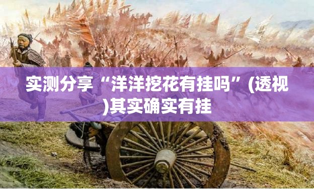 实测分享“洋洋挖花有挂吗”(透视)其实确实有挂