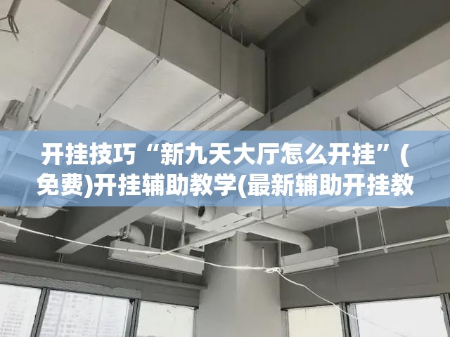 开挂技巧“新九天大厅怎么开挂”(免费)开挂辅助教学(最新辅助开挂教程)