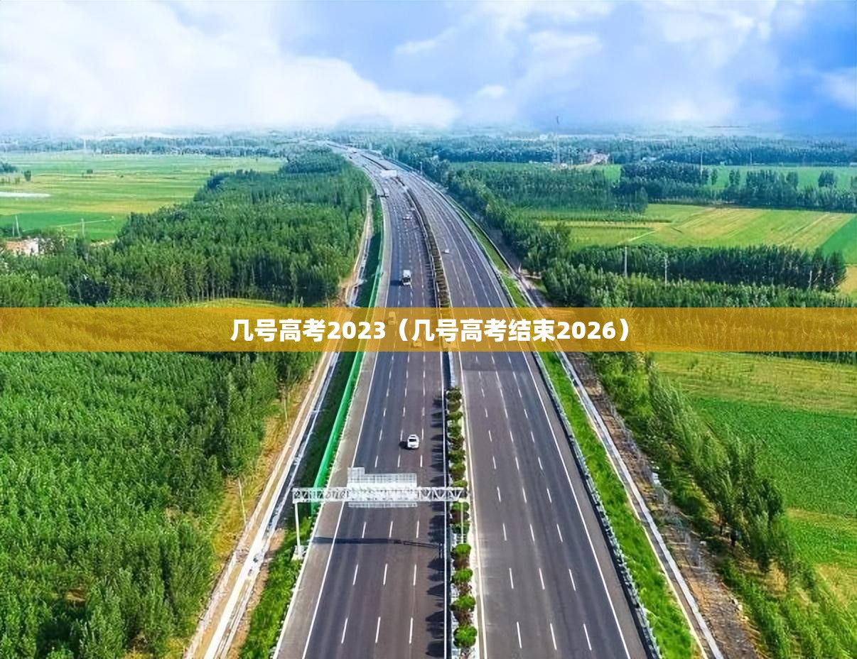 几号高考2023(几号高考结束2026) 几号高考2023(几号高考结束2026)