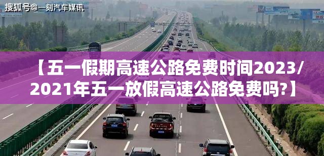 【五一假期高速公路免费时间2023/2021年五一放假高速公路免费吗?】 【五一假期高速公路免费时间2023/2021年五一放假高速公路免费吗?】