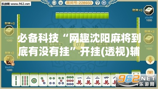 必备科技“网趣沈阳麻将到底有没有挂”开挂(透视)辅助神器