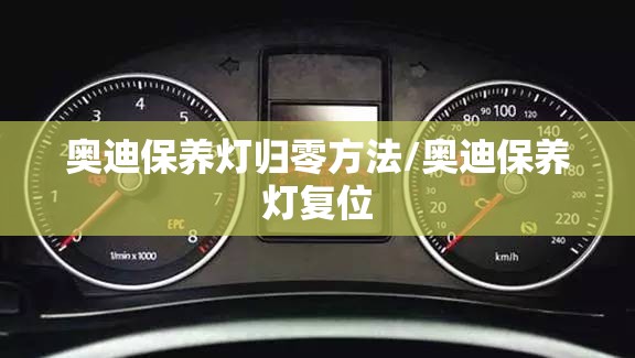 奥迪保养灯归零方法/奥迪保养灯复位 奥迪保养灯归零方法/奥迪保养灯复位