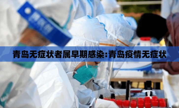 青岛无症状者属早期感染:青岛疫情无症状 青岛无症状者属早期感染:青岛疫情无症状