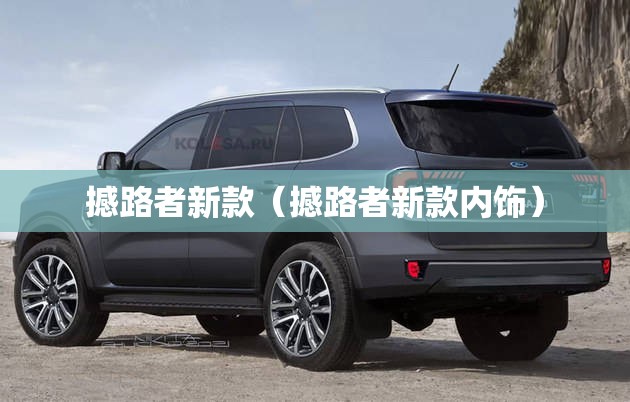 撼路者新款(撼路者新款内饰) 撼路者新款(撼路者新款内饰)