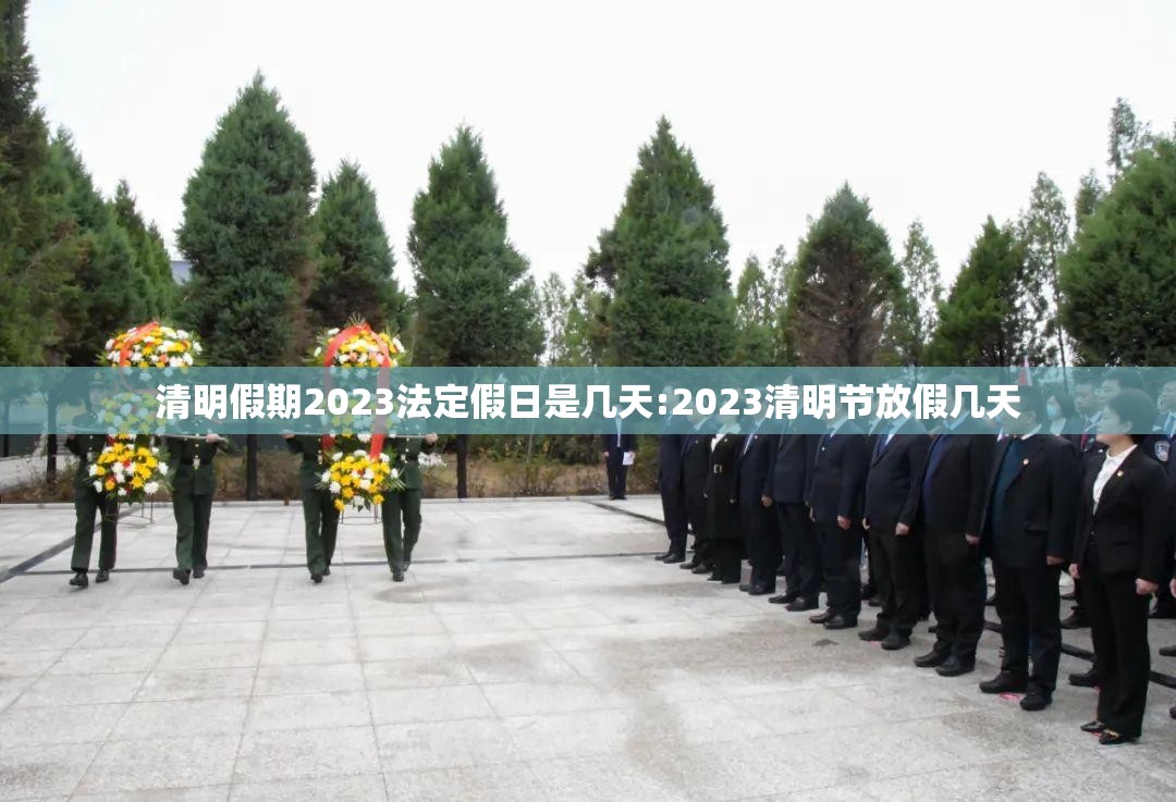 清明假期2023法定假日是几天:2023清明节放假几天 清明假期2023法定假日是几天:2023清明节放假几天