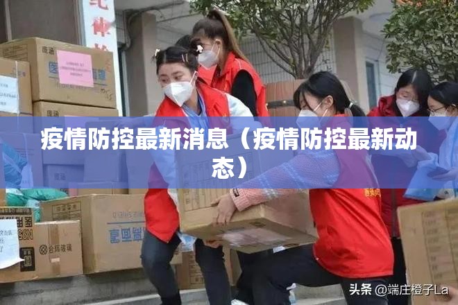 疫情防控最新消息(疫情防控最新动态) 疫情防控最新消息(疫情防控最新动态)