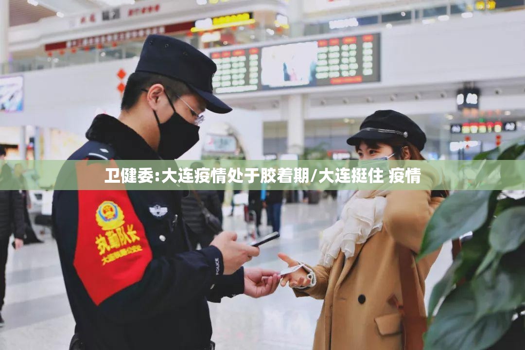 卫健委:大连疫情处于胶着期/大连挺住 疫情 卫健委:大连疫情处于胶着期/大连挺住 疫情