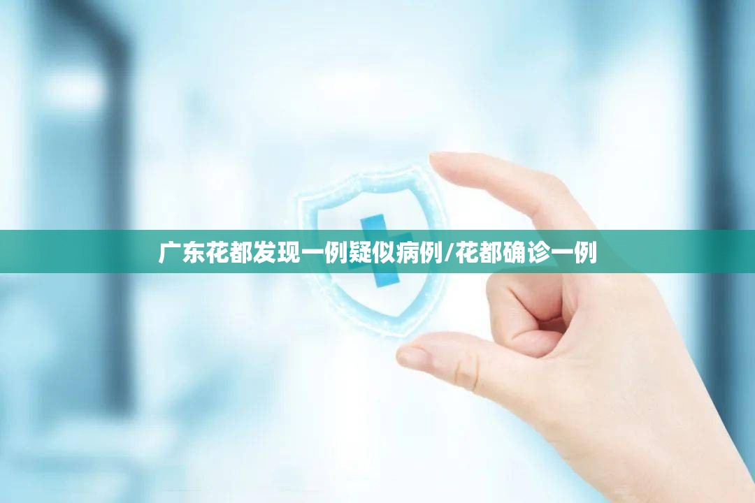 广东花都发现一例疑似病例/花都确诊一例 广东花都发现一例疑似病例/花都确诊一例