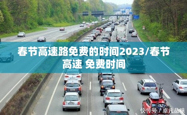 春节高速路免费的时间2023/春节高速 免费时间 春节高速路免费的时间2023/春节高速 免费时间