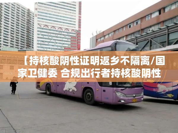 【持核酸阴性证明返乡不隔离/国家卫健委 合规出行者持核酸阴性证明 不需隔离】 【持核酸阴性证明返乡不隔离/国家卫健委 合规出行者持核酸阴性证明 不需隔离】