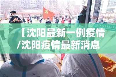 【沈阳最新一例疫情/沈阳疫情最新消息新增一例】 【沈阳最新一例疫情/沈阳疫情最新消息新增一例】