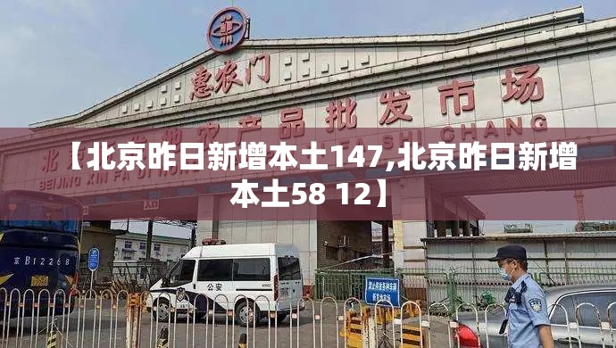 【北京昨日新增本土147,北京昨日新增本土58 12】 【北京昨日新增本土147,北京昨日新增本土58 12】