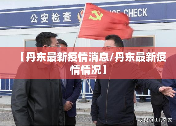 【丹东最新疫情消息/丹东最新疫情情况】