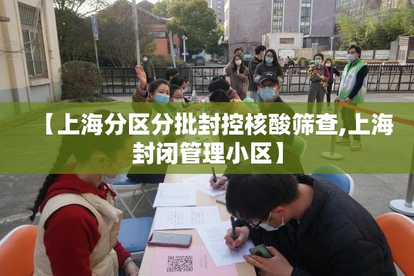 【上海分区分批封控核酸筛查,上海封闭管理小区】 【上海分区分批封控核酸筛查,上海封闭管理小区】