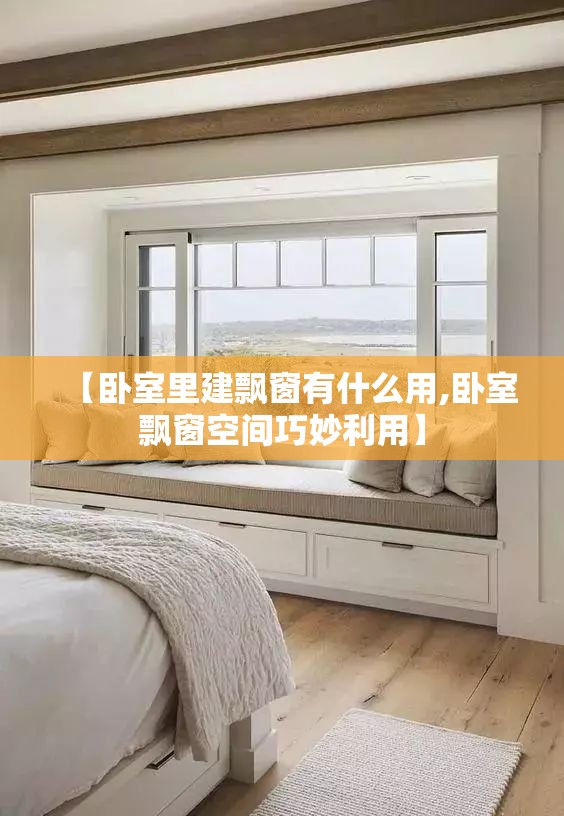 【卧室里建飘窗有什么用,卧室飘窗空间巧妙利用】 【卧室里建飘窗有什么用,卧室飘窗空间巧妙利用】