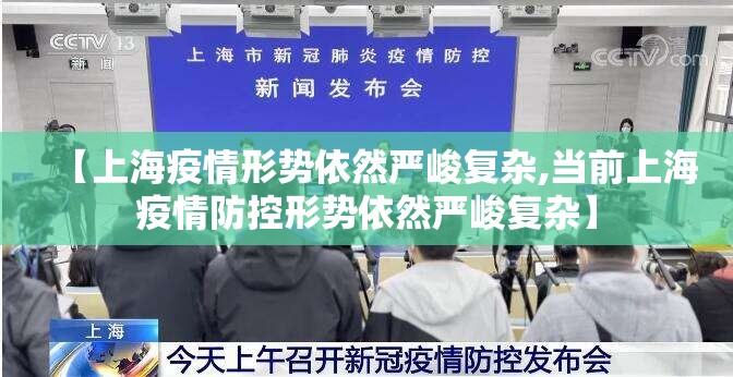 【上海疫情形势依然严峻复杂,当前上海疫情防控形势依然严峻复杂】 【上海疫情形势依然严峻复杂,当前上海疫情防控形势依然严峻复杂】