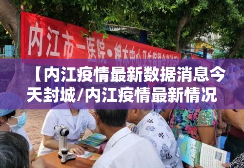 【内江疫情最新数据消息今天封城/内江疫情最新情况发布】 【内江疫情最新数据消息今天封城/内江疫情最新情况发布】
