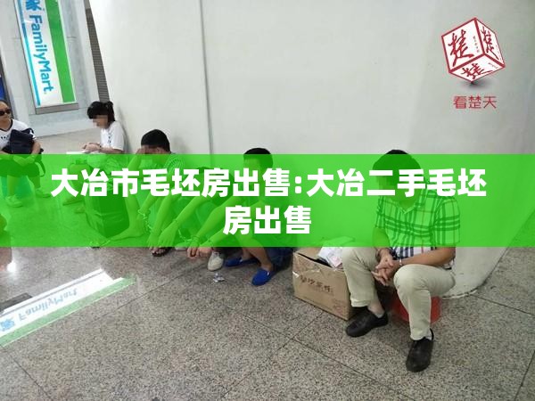 大冶市毛坯房出售:大冶二手毛坯房出售 大冶市毛坯房出售:大冶二手毛坯房出售