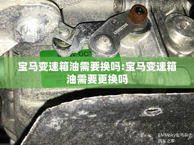 宝马变速箱油需要换吗:宝马变速箱油需要更换吗