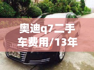奥迪q7二手车费用/13年奥迪q7二手车值多少钱 奥迪q7二手车费用/13年奥迪q7二手车值多少钱